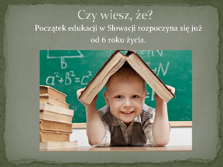 Czy wiesz, że? Początek edukacji w Słowacji rozpoczyna się już od 6 roku życia.