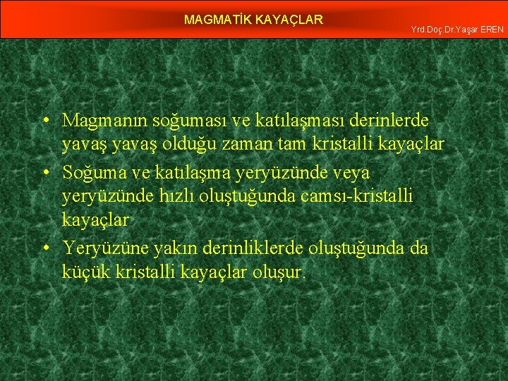 MAGMATİK KAYAÇLAR Yrd. Doç. Dr. Yaşar EREN • Magmanın soğuması ve katılaşması derinlerde yavaş