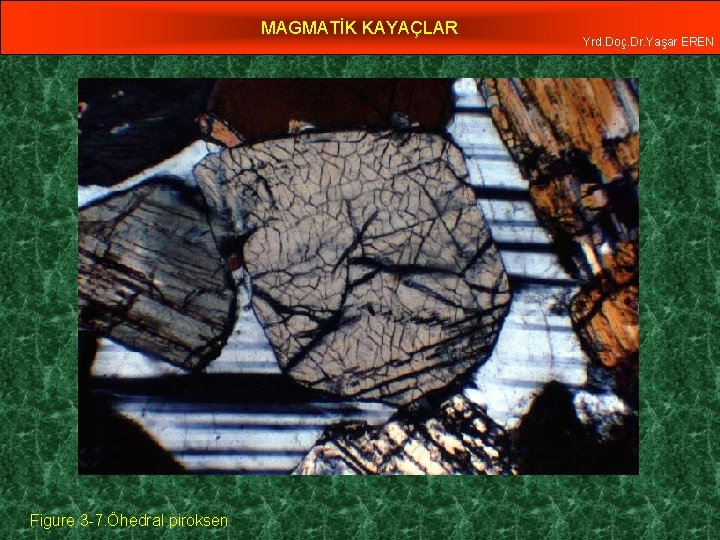 MAGMATİK KAYAÇLAR Figure 3 -7. Öhedral piroksen Yrd. Doç. Dr. Yaşar EREN 