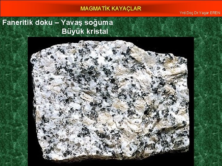 MAGMATİK KAYAÇLAR Faneritik doku – Yavaş soğuma Büyük kristal Yrd. Doç. Dr. Yaşar EREN