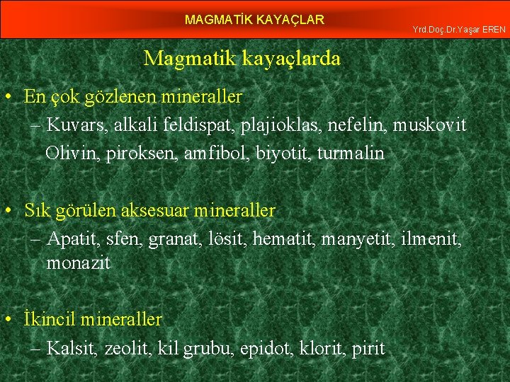 MAGMATİK KAYAÇLAR Yrd. Doç. Dr. Yaşar EREN Magmatik kayaçlarda • En çok gözlenen mineraller