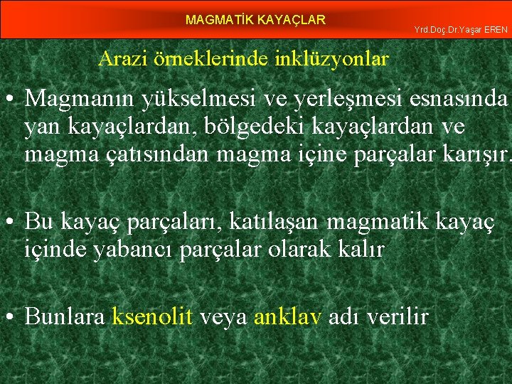 MAGMATİK KAYAÇLAR Yrd. Doç. Dr. Yaşar EREN Arazi örneklerinde inklüzyonlar • Magmanın yükselmesi ve