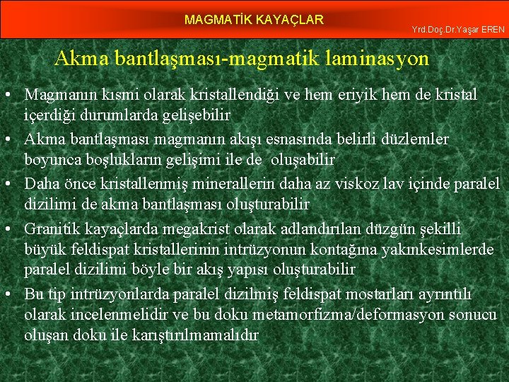 MAGMATİK KAYAÇLAR Yrd. Doç. Dr. Yaşar EREN Akma bantlaşması-magmatik laminasyon • Magmanın kısmi olarak