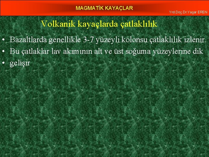 MAGMATİK KAYAÇLAR Yrd. Doç. Dr. Yaşar EREN Volkanik kayaçlarda çatlaklılık • Bazaltlarda genellikle 3