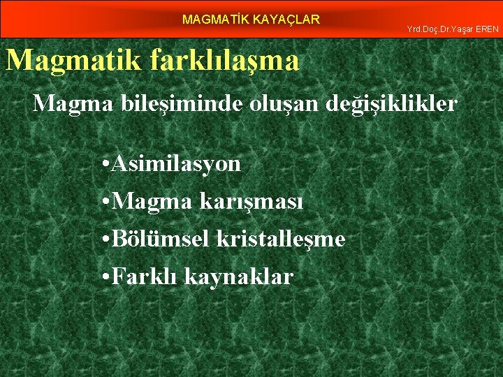 MAGMATİK KAYAÇLAR Yrd. Doç. Dr. Yaşar EREN Magmatik farklılaşma Magma bileşiminde oluşan değişiklikler •