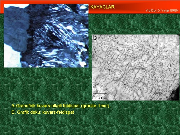 MAGMATİK KAYAÇLAR A-Granofirik kuvars-alkali feldispat (granite-1 mm). B. Grafik doku: kuvars-feldispat Yrd. Doç. Dr.