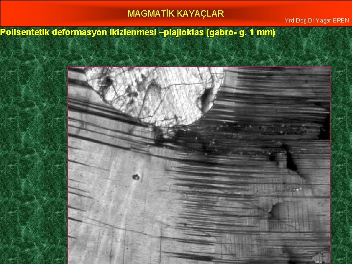 MAGMATİK KAYAÇLAR Polisentetik deformasyon ikizlenmesi –plajioklas (gabro- g. 1 mm) Yrd. Doç. Dr. Yaşar