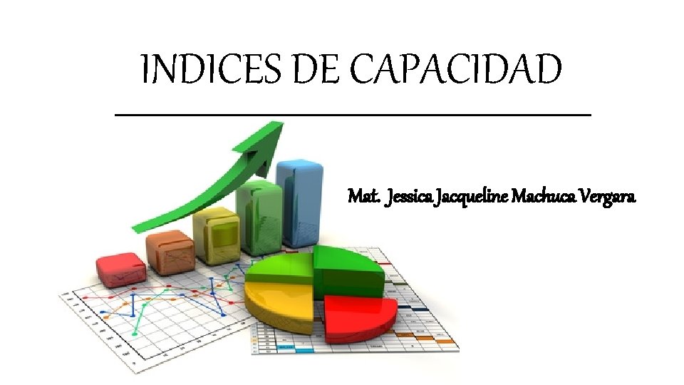 INDICES DE CAPACIDAD Mat. Jessica Jacqueline Machuca Vergara 