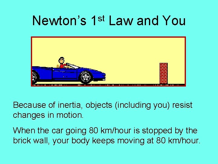 Newton’s 1 st Law and You Because of inertia, objects (including you) resist changes