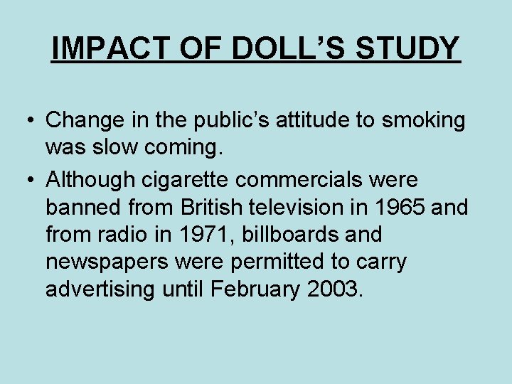 IMPACT OF DOLL’S STUDY • Change in the public’s attitude to smoking was slow