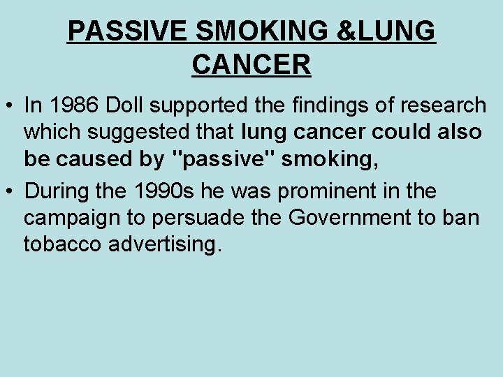 PASSIVE SMOKING &LUNG CANCER • In 1986 Doll supported the findings of research which
