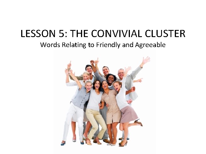 LESSON 5: THE CONVIVIAL CLUSTER Words Relating to Friendly and Agreeable 