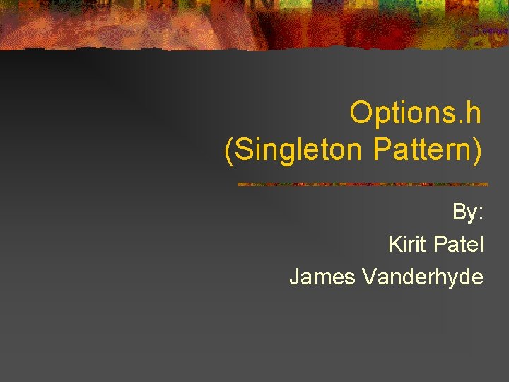 Options. h (Singleton Pattern) By: Kirit Patel James Vanderhyde 