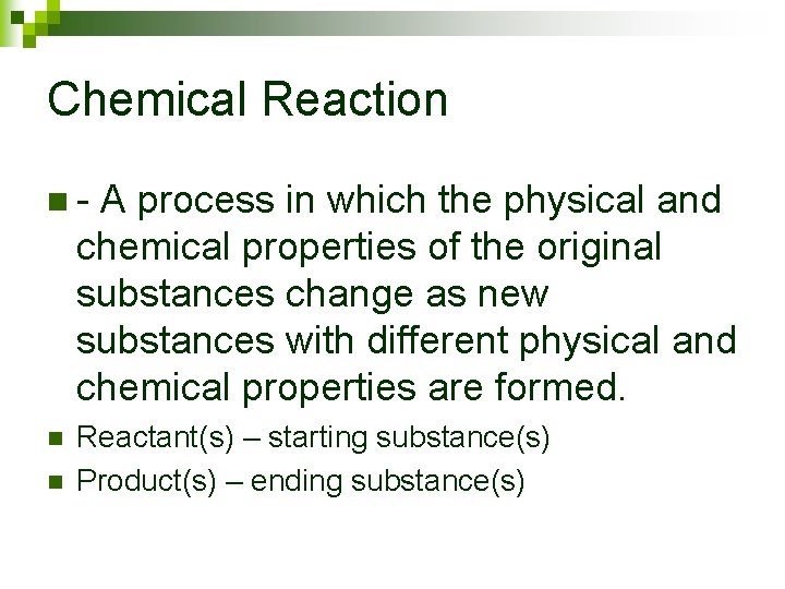 Chemical Reaction n- A process in which the physical and chemical properties of the