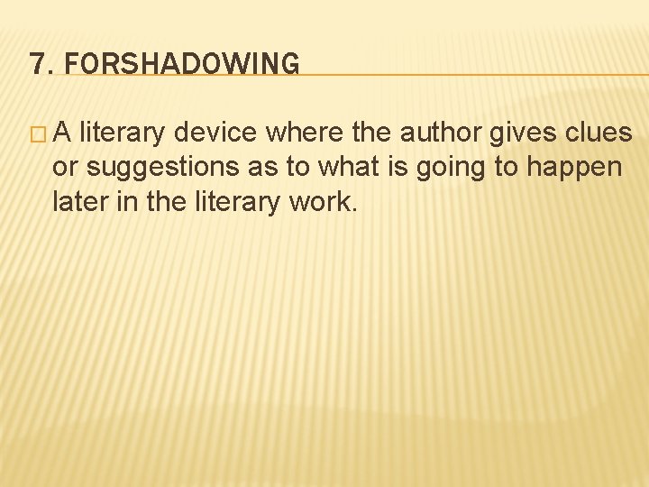 7. FORSHADOWING �A literary device where the author gives clues or suggestions as to