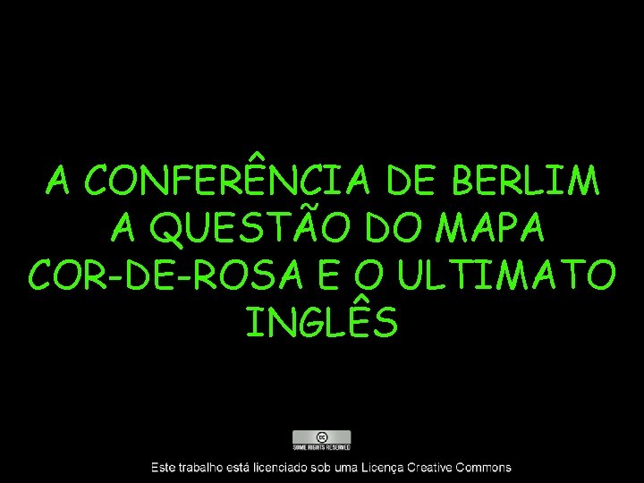 A CONFERÊNCIA DE BERLIM A QUESTÃO DO MAPA COR-DE-ROSA E O ULTIMATO INGLÊS 