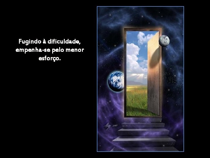 Fugindo à dificuldade, empenha-se pelo menor esforço. Fugindo à dificuldade, empenha-se pelo menor esforço.
