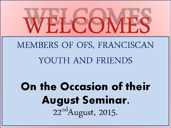 WELCOMES MEMBERS OF OFS, FRANCISCAN YOUTH AND FRIENDS On the Occasion of their August