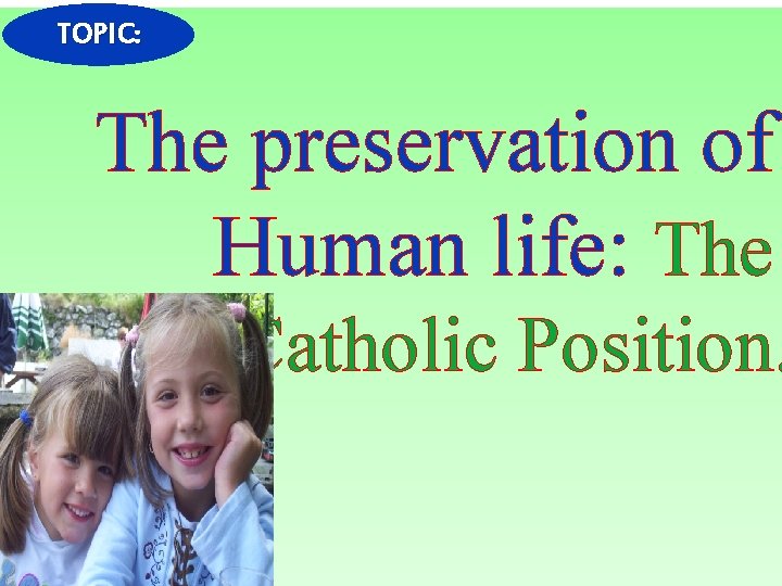 TOPIC: The preservation of Human life: The Catholic Position. 