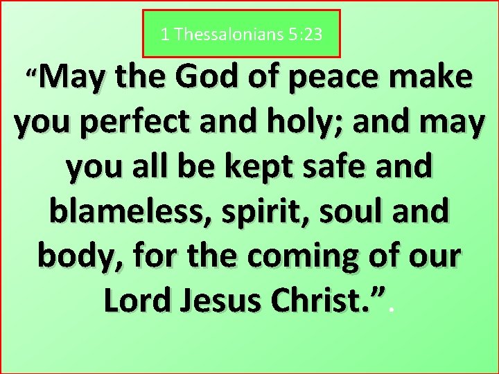 1 Thessalonians 5: 23 “May the God of peace make you perfect and holy;