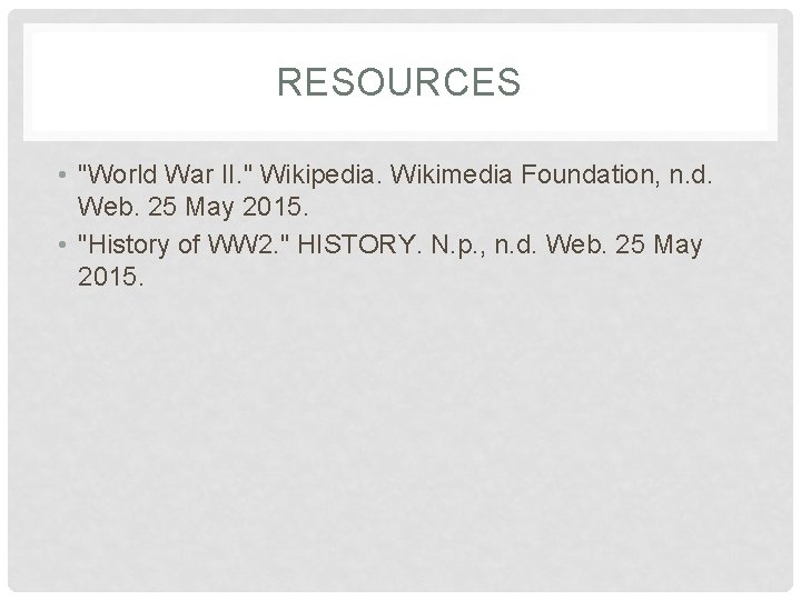 RESOURCES • "World War II. " Wikipedia. Wikimedia Foundation, n. d. Web. 25 May