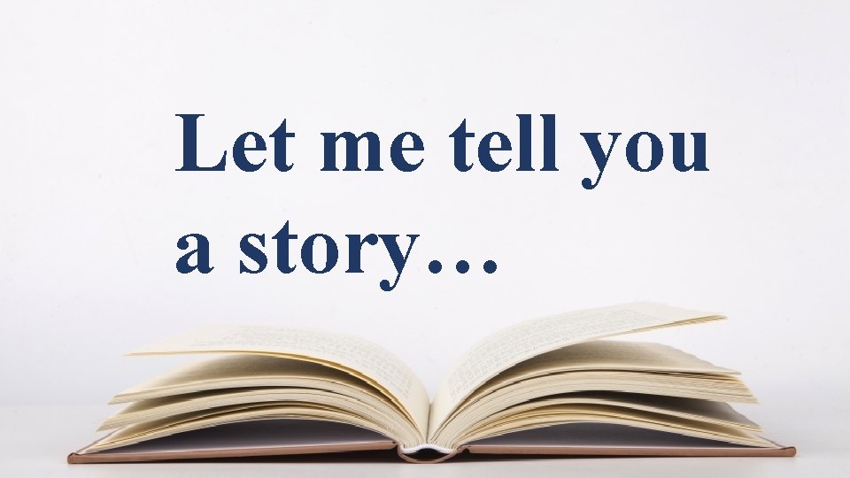 Let me tell you a story… 