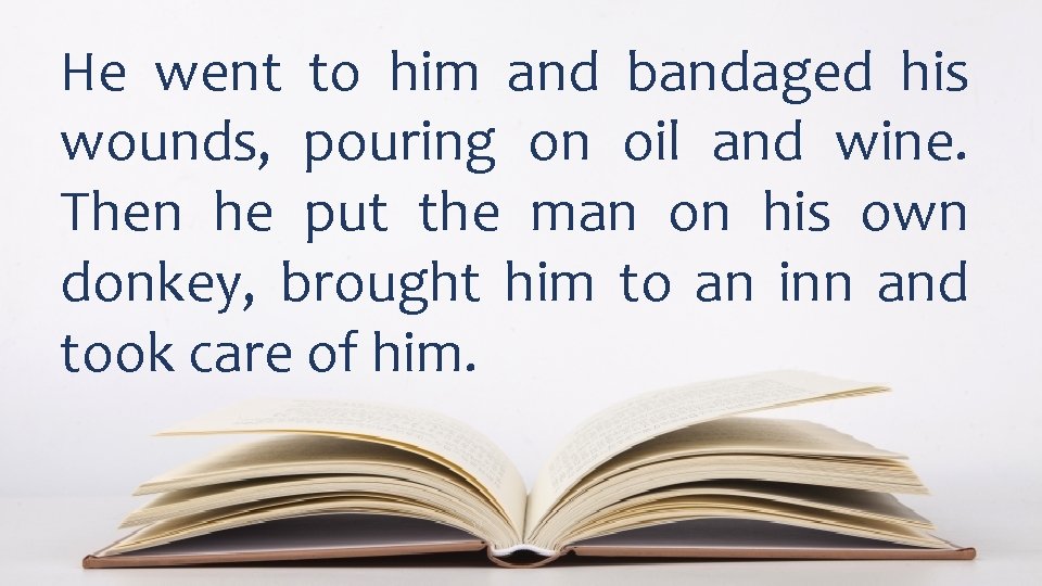 He went to him and bandaged his wounds, pouring on oil and wine. Then