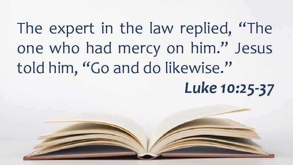 The expert in the law replied, “The one who had mercy on him. ”