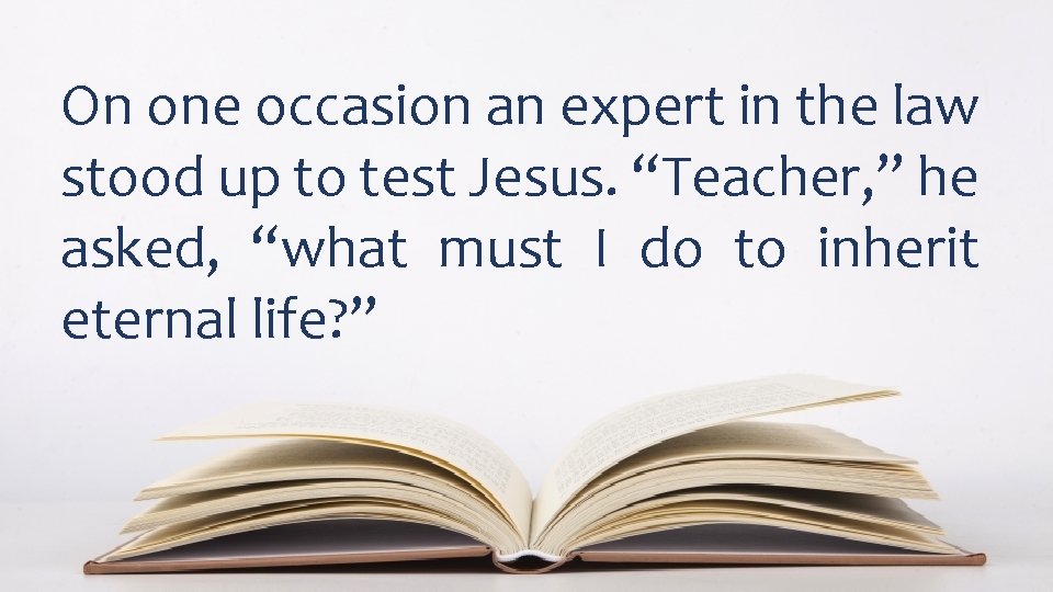 On one occasion an expert in the law stood up to test Jesus. “Teacher,