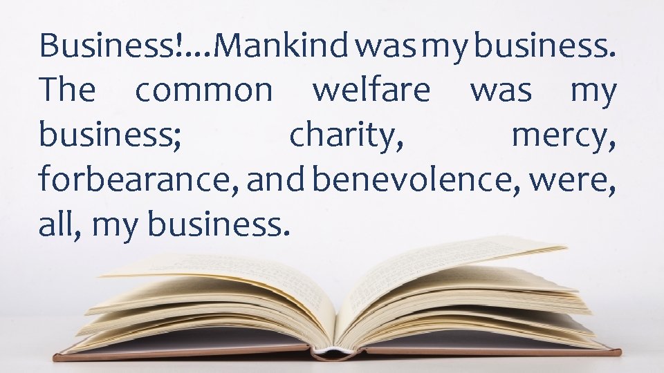 Business!. . . Mankind was my business. The common welfare was my business; charity,