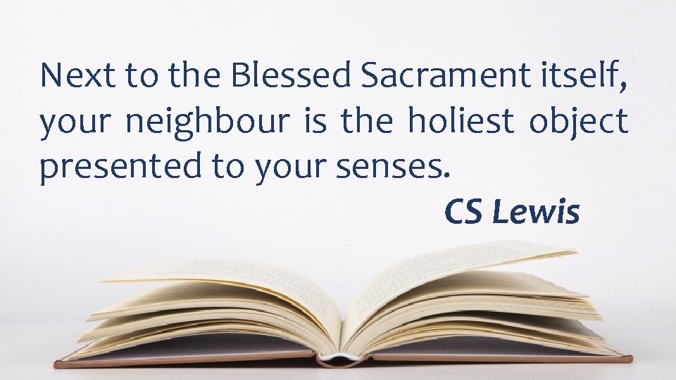 Next to the Blessed Sacrament itself, your neighbour is the holiest object presented to