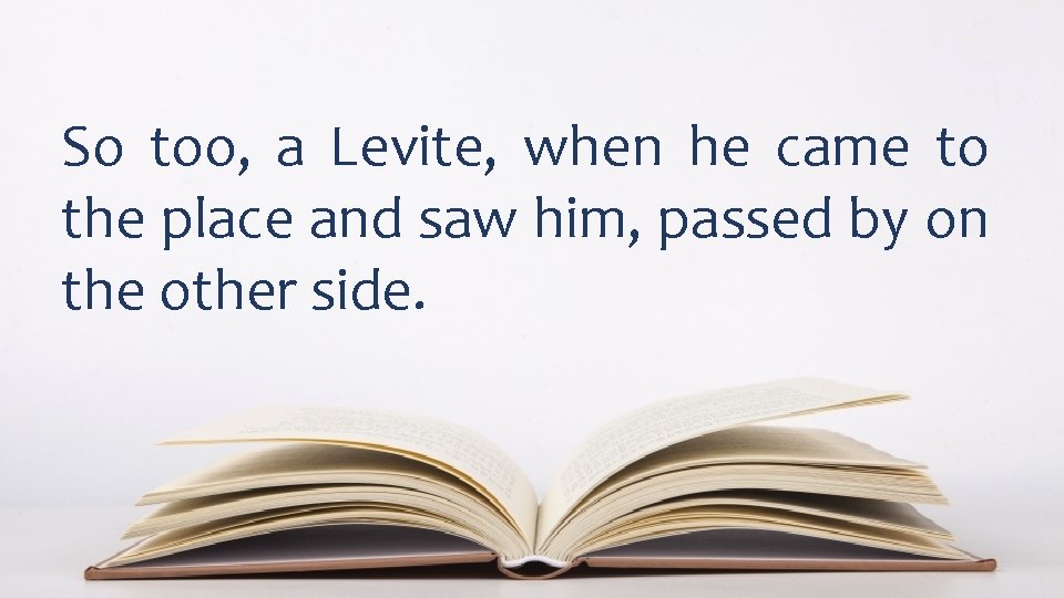So too, a Levite, when he came to the place and saw him, passed