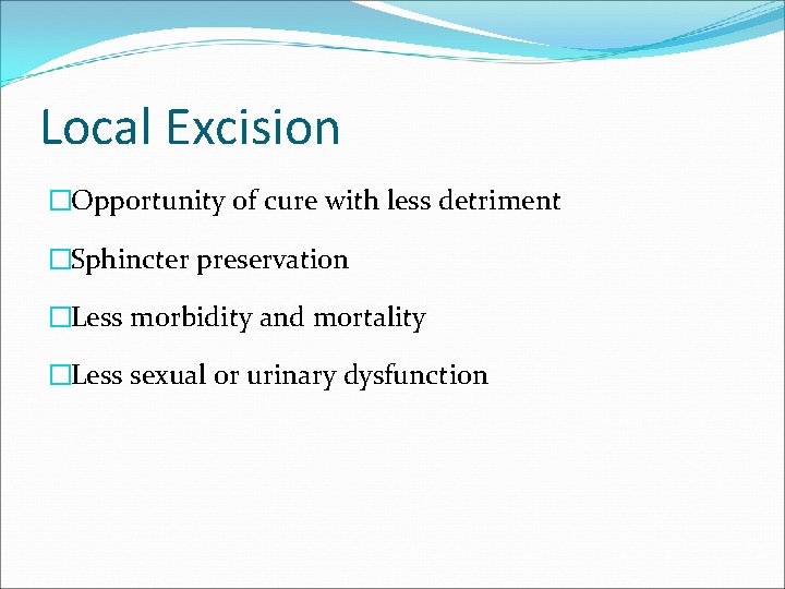 Local Excision �Opportunity of cure with less detriment �Sphincter preservation �Less morbidity and mortality