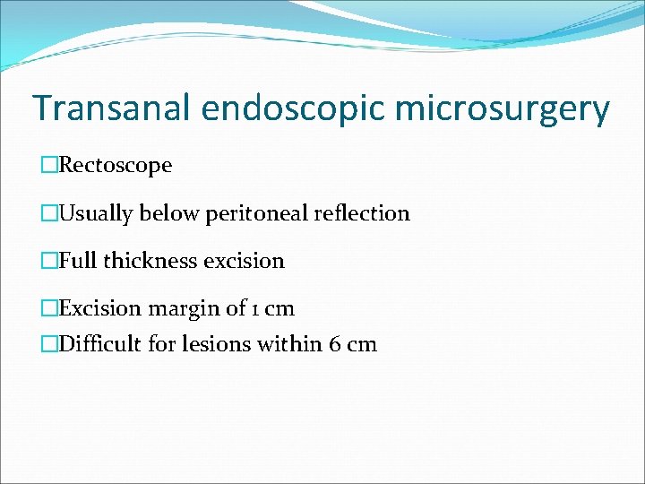 Transanal endoscopic microsurgery �Rectoscope �Usually below peritoneal reflection �Full thickness excision �Excision margin of