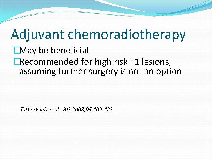 Adjuvant chemoradiotherapy �May be beneficial �Recommended for high risk T 1 lesions, assuming further