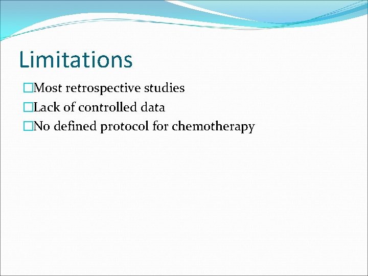Limitations �Most retrospective studies �Lack of controlled data �No defined protocol for chemotherapy 