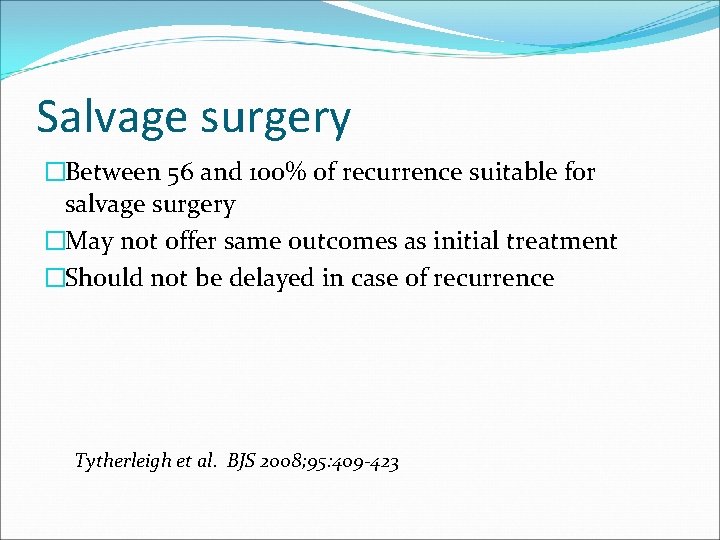Salvage surgery �Between 56 and 100% of recurrence suitable for salvage surgery �May not