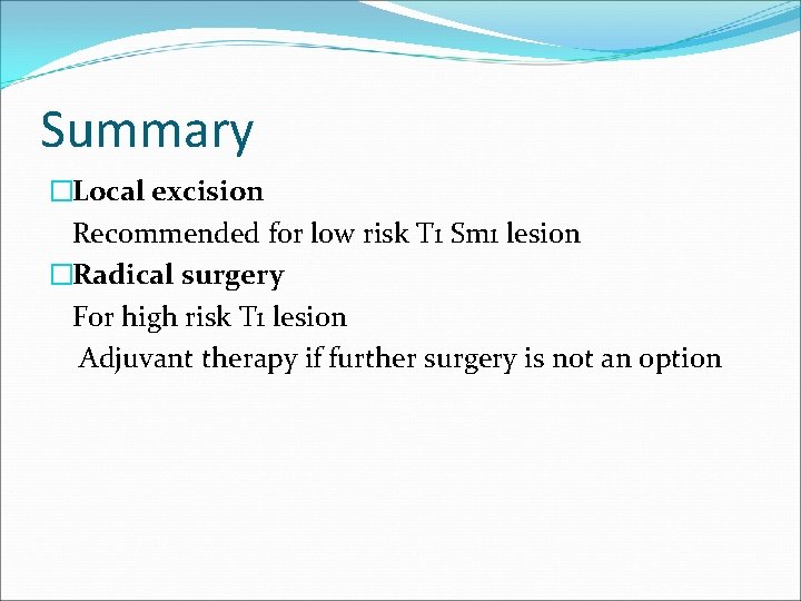 Summary �Local excision Recommended for low risk T 1 Sm 1 lesion �Radical surgery