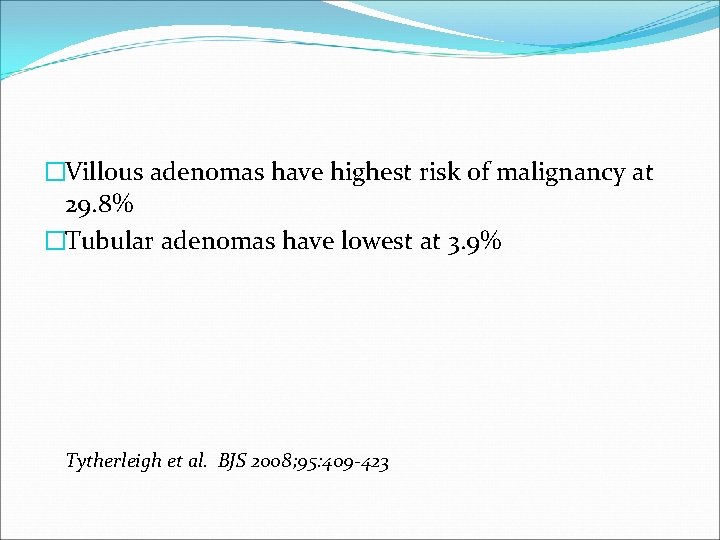 �Villous adenomas have highest risk of malignancy at 29. 8% �Tubular adenomas have lowest