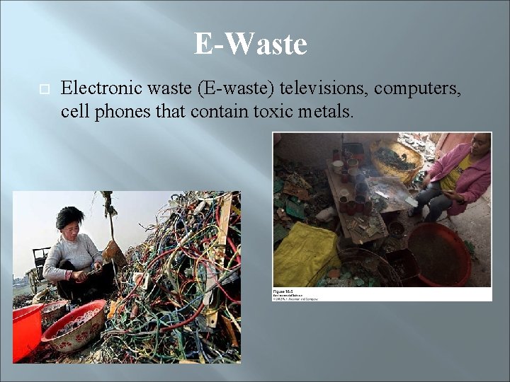 E-Waste Electronic waste (E-waste) televisions, computers, cell phones that contain toxic metals. 