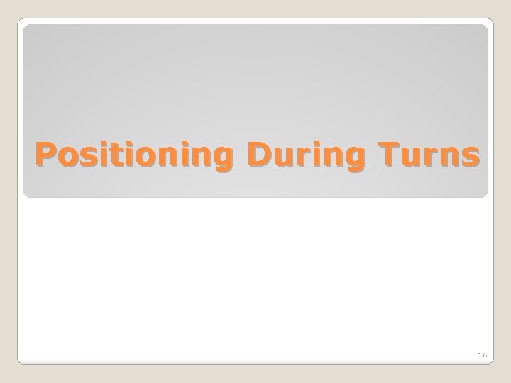 Positioning During Turns 16 Positioning During Turns 16