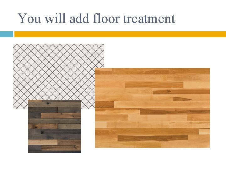 You will add floor treatment 