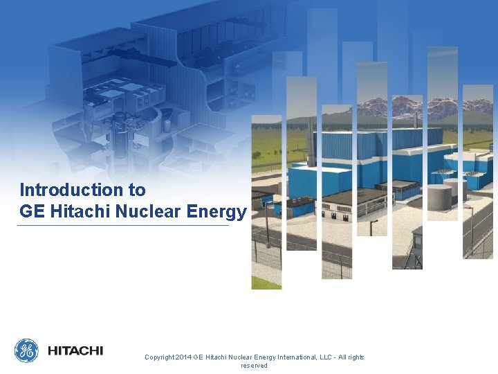 Introduction to GE Hitachi Nuclear Energy Copyright 2014 GE Hitachi Nuclear Energy International, LLC