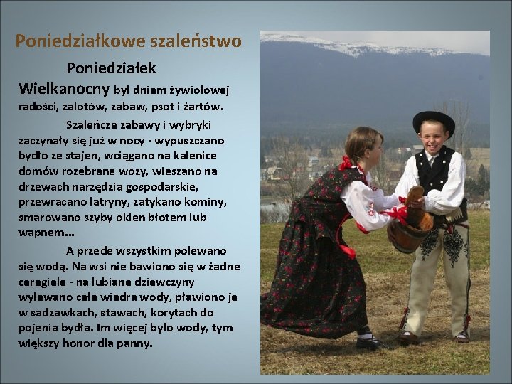 Poniedziałkowe szaleństwo Poniedziałek Wielkanocny był dniem żywiołowej radości, zalotów, zabaw, psot i żartów. Szaleńcze