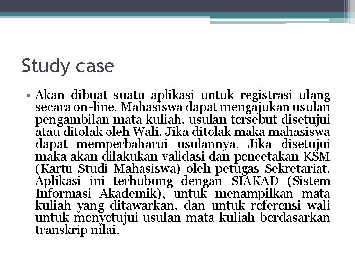 Study case • Akan dibuat suatu aplikasi untuk registrasi ulang secara on-line. Mahasiswa dapat