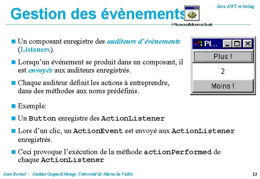 Gestion des évènements Java AWT et Swing n Un composant enregistre des auditeurs d’évènements