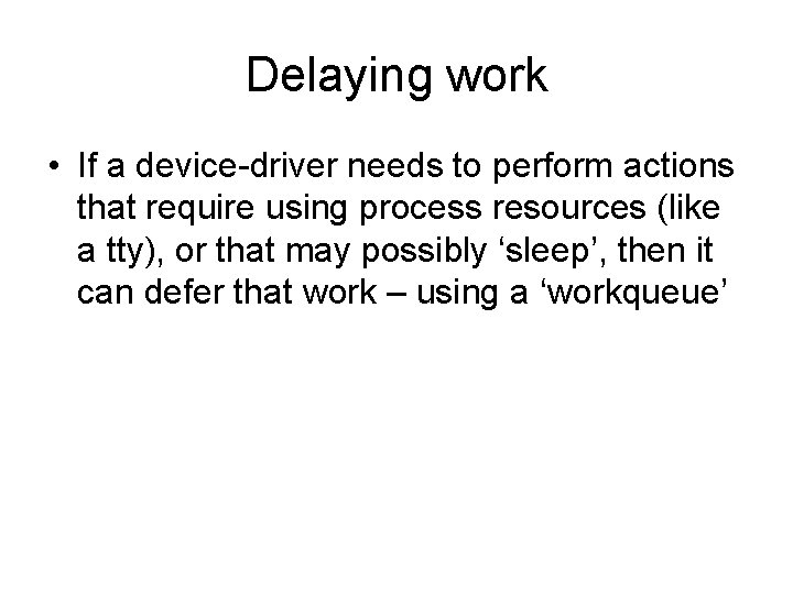 Delaying work • If a device-driver needs to perform actions that require using process