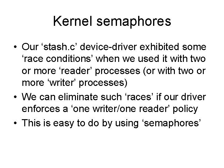 Kernel semaphores • Our ‘stash. c’ device-driver exhibited some ‘race conditions’ when we used