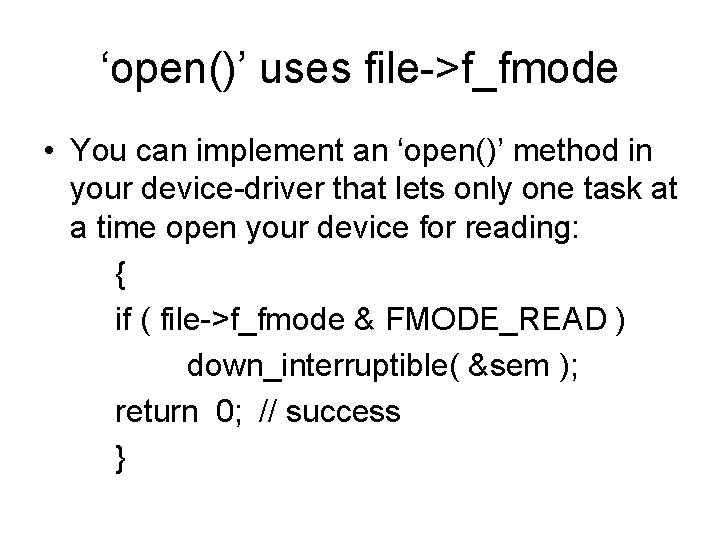 ‘open()’ uses file->f_fmode • You can implement an ‘open()’ method in your device-driver that