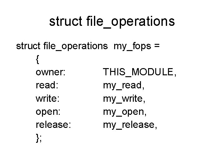 struct file_operations my_fops = { owner: THIS_MODULE, read: my_read, write: my_write, open: my_open, release: